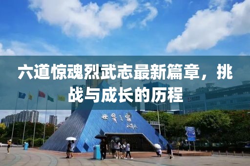 六道驚魂烈武志最新篇章，挑戰(zhàn)與成長的歷程