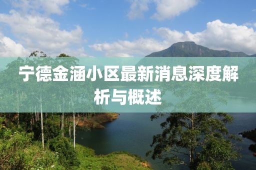 寧德金涵小區(qū)最新消息深度解析與概述