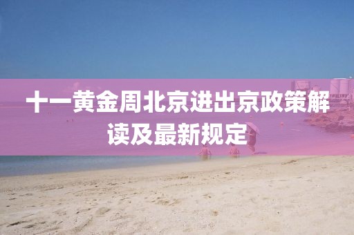 十一黃金周北京進出京政策解讀及最新規(guī)定