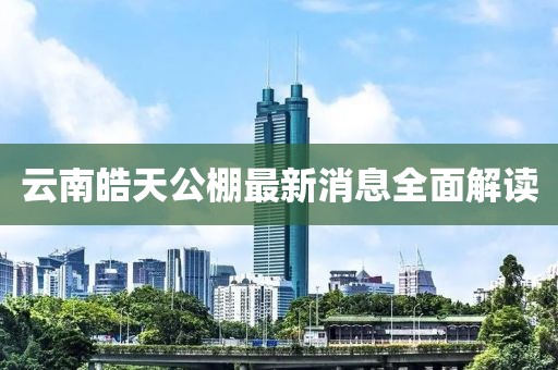 云南皓天公棚最新消息全面解讀