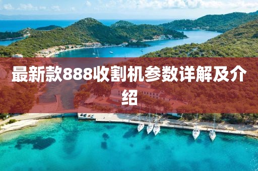 最新款888收割機(jī)參數(shù)詳解及介紹