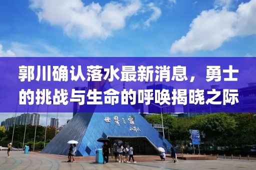 郭川確認(rèn)落水最新消息，勇士的挑戰(zhàn)與生命的呼喚揭曉之際