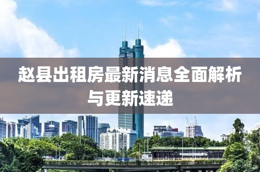 趙縣出租房最新消息全面解析與更新速遞