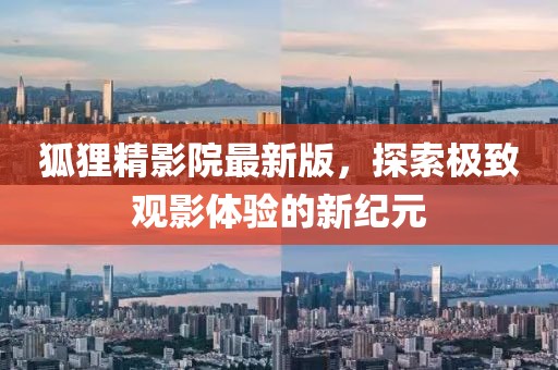 狐貍精影院最新版，探索極致觀影體驗(yàn)的新紀(jì)元