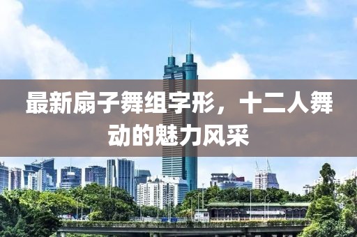 最新扇子舞組字形，十二人舞動的魅力風采