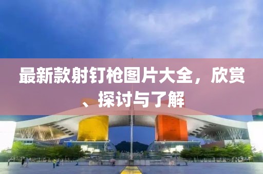 最新款射釘槍圖片大全，欣賞、探討與了解