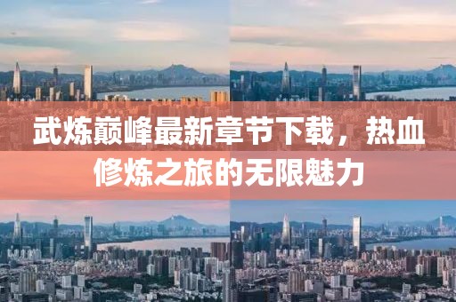 武煉巔峰最新章節(jié)下載，熱血修煉之旅的無限魅力