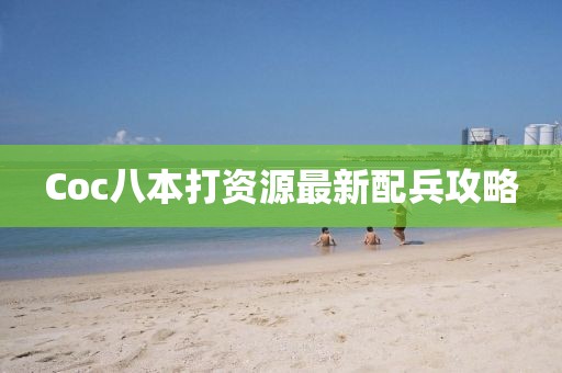 Coc八本打資源最新配兵攻略