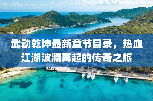 武動乾坤最新章節(jié)目錄，熱血江湖波瀾再起的傳奇之旅