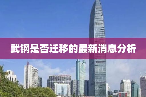 武鋼是否遷移的最新消息分析