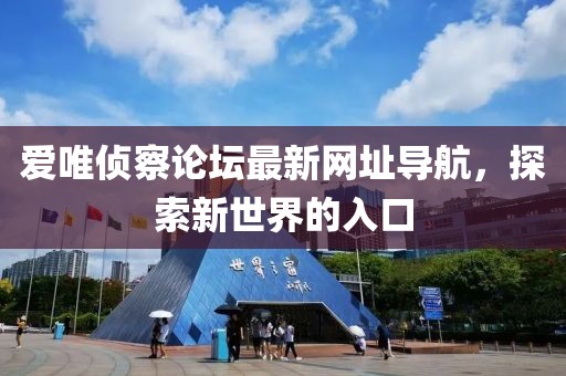 愛唯偵察論壇最新網(wǎng)址導(dǎo)航，探索新世界的入口