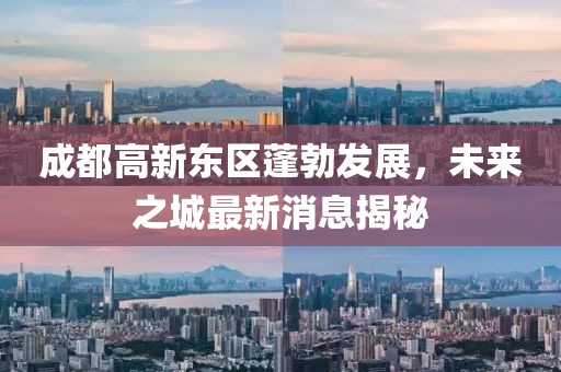 成都高新東區(qū)蓬勃發(fā)展，未來(lái)之城最新消息揭秘