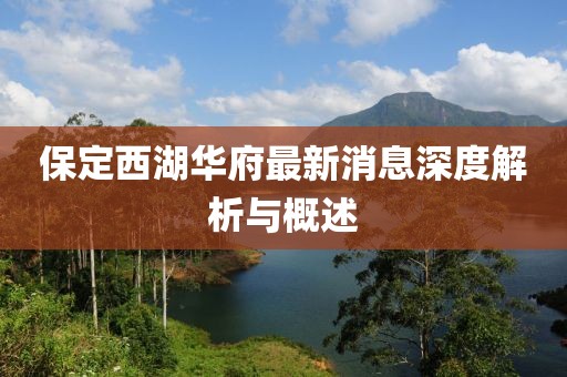 保定西湖華府最新消息深度解析與概述