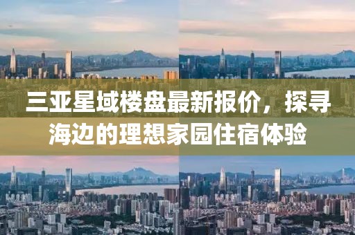 三亞星域樓盤(pán)最新報(bào)價(jià)，探尋海邊的理想家園住宿體驗(yàn)