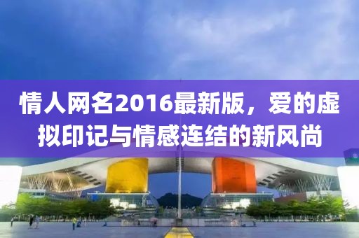 情人網(wǎng)名2016最新版，愛(ài)的虛擬印記與情感連結(jié)的新風(fēng)尚