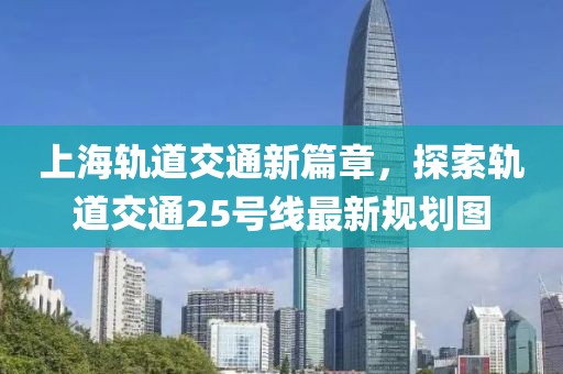 上海軌道交通新篇章，探索軌道交通25號線最新規(guī)劃圖