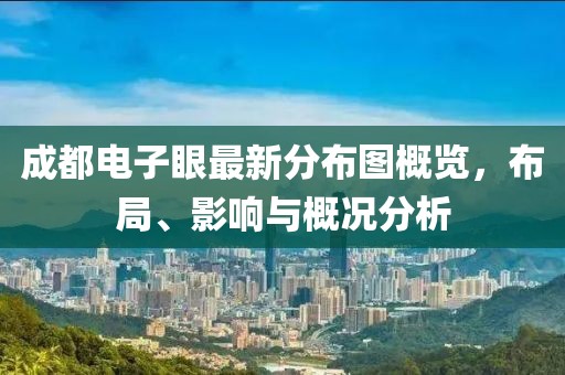成都電子眼最新分布圖概覽，布局、影響與概況分析
