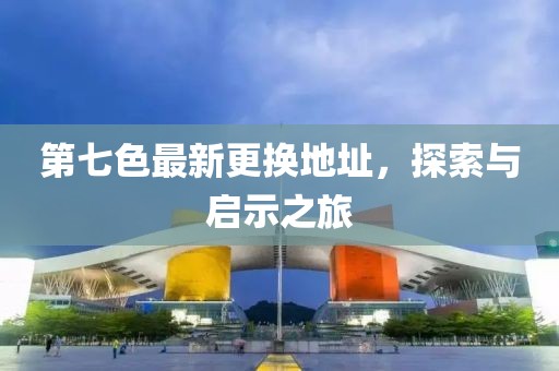 第七色最新更換地址，探索與啟示之旅