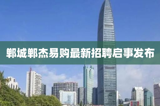 鄲城鄲杰易購最新招聘啟事發(fā)布