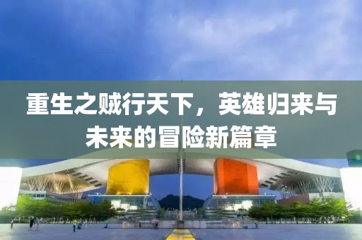 重生之賊行天下，英雄歸來與未來的冒險新篇章