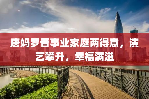 唐媽羅晉事業(yè)家庭兩得意，演藝攀升，幸福滿溢
