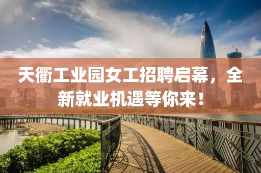 天衢工業(yè)園女工招聘啟幕，全新就業(yè)機(jī)遇等你來！