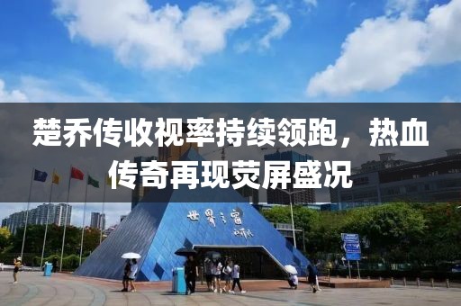 楚喬傳收視率持續(xù)領(lǐng)跑，熱血傳奇再現(xiàn)熒屏盛況