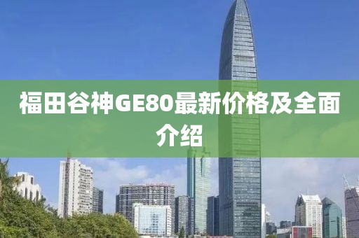 福田谷神GE80最新價格及全面介紹