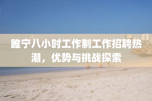 睢寧八小時(shí)工作制工作招聘熱潮，優(yōu)勢(shì)與挑戰(zhàn)探索
