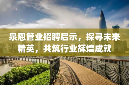 泉恩管業(yè)招聘啟示，探尋未來精英，共筑行業(yè)輝煌成就