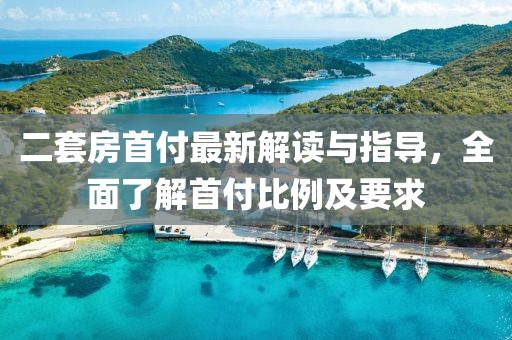 二套房首付最新解讀與指導(dǎo)，全面了解首付比例及要求
