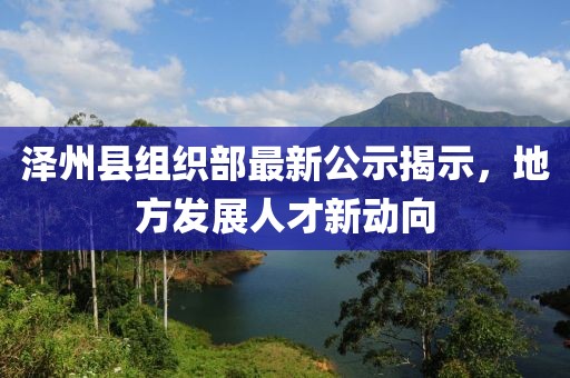 澤州縣組織部最新公示揭示，地方發(fā)展人才新動向
