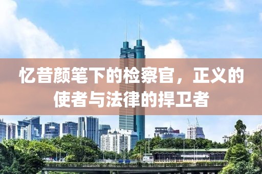 憶昔顏筆下的檢察官，正義的使者與法律的捍衛(wèi)者