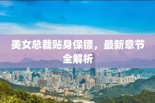 美女總裁貼身保鏢，最新章節(jié)全解析