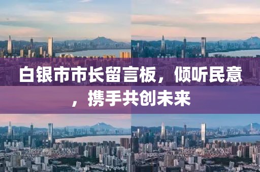 白銀市市長留言板，傾聽民意，攜手共創(chuàng)未來