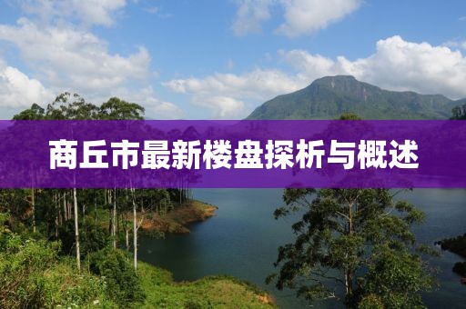商丘市最新樓盤探析與概述