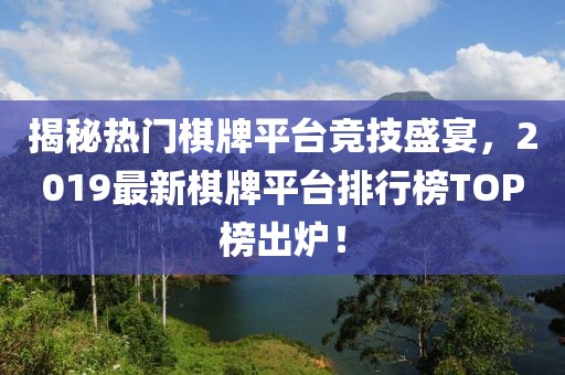 揭秘?zé)衢T棋牌平臺(tái)競(jìng)技盛宴，2019最新棋牌平臺(tái)排行榜TOP榜出爐！