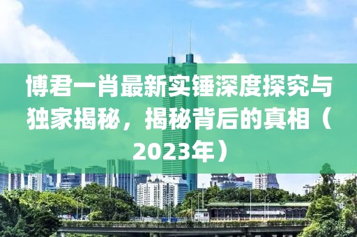 博君一肖最新實(shí)錘深度探究與獨(dú)家揭秘，揭秘背后的真相（2023年）
