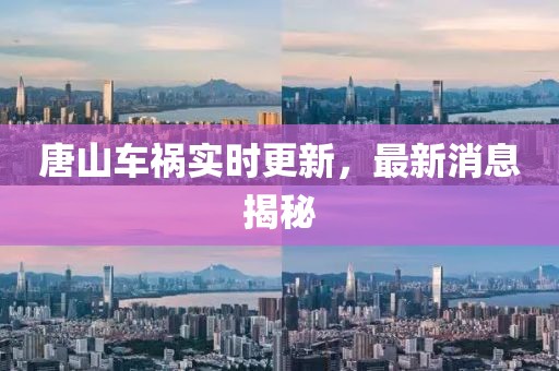 唐山車禍實(shí)時(shí)更新，最新消息揭秘