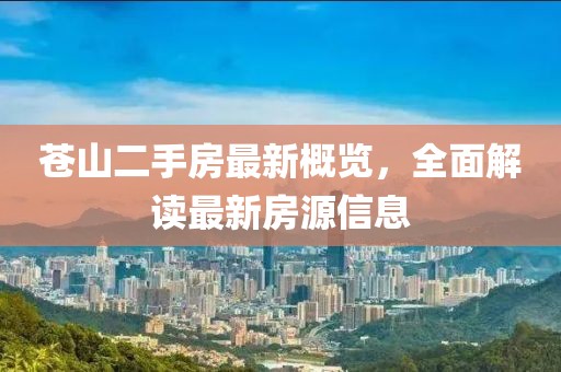 蒼山二手房最新概覽，全面解讀最新房源信息