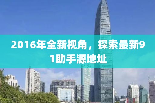 2016年全新視角，探索最新91助手源地址