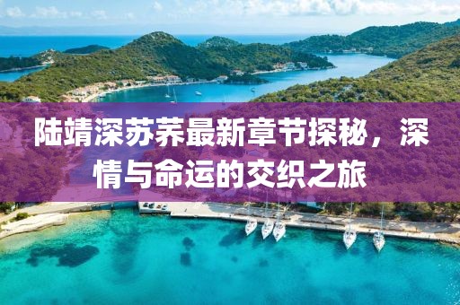陸靖深蘇蕎最新章節(jié)探秘，深情與命運(yùn)的交織之旅