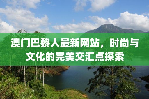 澳門巴黎人最新網(wǎng)站，時尚與文化的完美交匯點(diǎn)探索