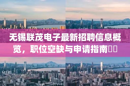 無錫聯(lián)茂電子最新招聘信息概覽，職位空缺與申請指南??