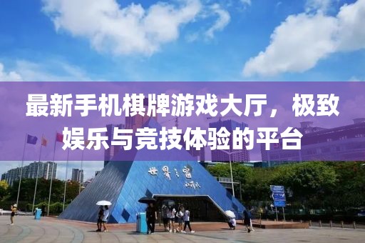 最新手機棋牌游戲大廳，極致娛樂與競技體驗的平臺