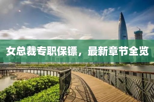 女總裁專職保鏢，最新章節(jié)全覽