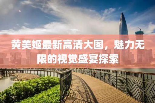 黃美姬最新高清大圖，魅力無限的視覺盛宴探索