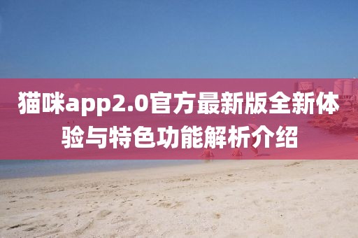 貓咪app2.0官方最新版全新體驗(yàn)與特色功能解析介紹
