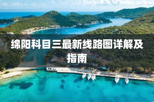 綿陽(yáng)科目三最新線路圖詳解及指南