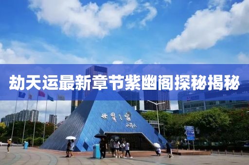 劫天運(yùn)最新章節(jié)紫幽閣探秘揭秘